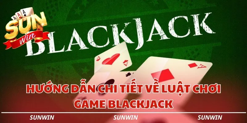 huong dan chi tiet ve luat choi game blackjack